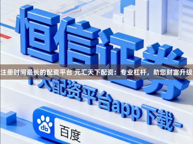 注册时间最长的配资平台 元汇天下配资：专业杠杆，助您财富升级