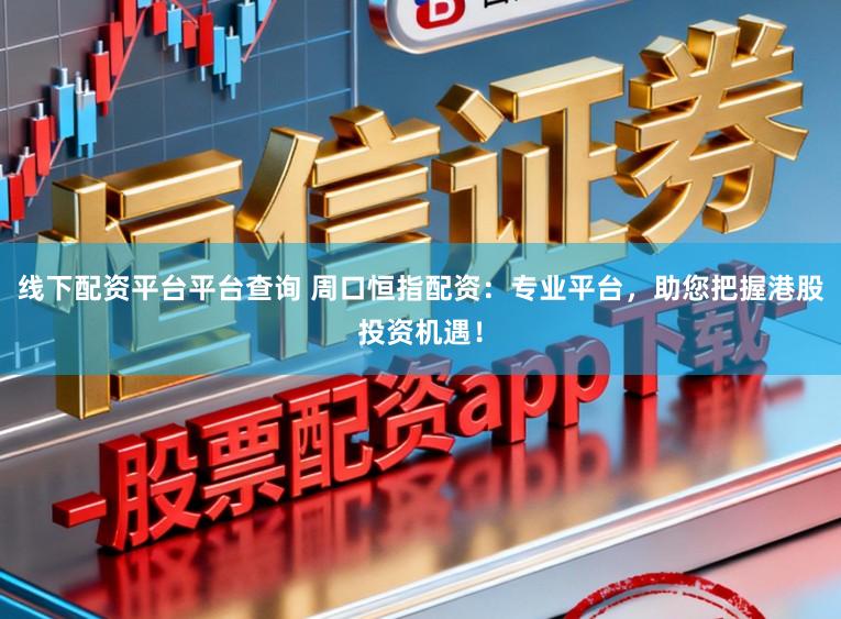 线下配资平台平台查询 周口恒指配资：专业平台，助您把握港股投资机遇！