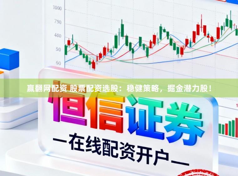 赢翻网配资 股票配资选股：稳健策略，掘金潜力股！