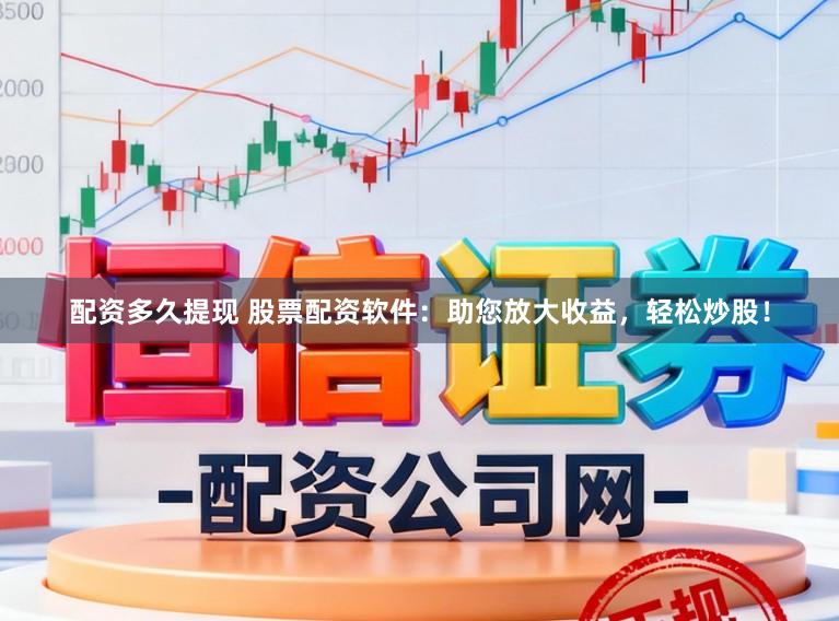 配资多久提现 股票配资软件：助您放大收益，轻松炒股！