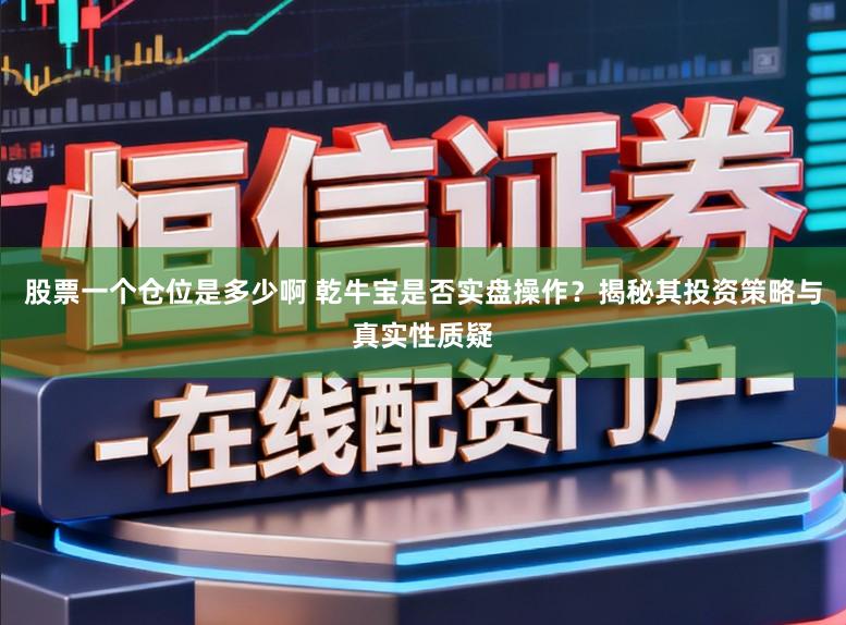 股票一个仓位是多少啊 乾牛宝是否实盘操作？揭秘其投资策略与真实性质疑