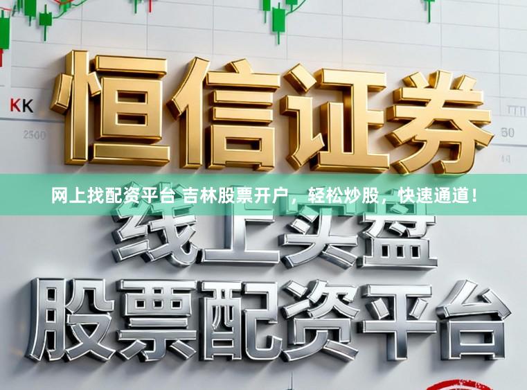 网上找配资平台 吉林股票开户，轻松炒股，快速通道！