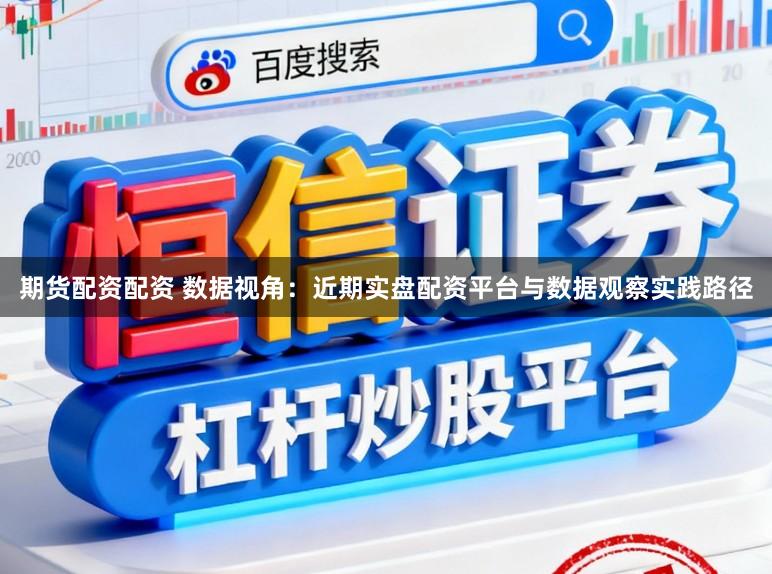 期货配资配资 数据视角：近期实盘配资平台与数据观察实践路径