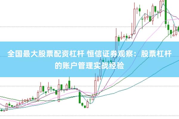 全国最大股票配资杠杆 恒信证券观察：股票杠杆的账户管理实战经验