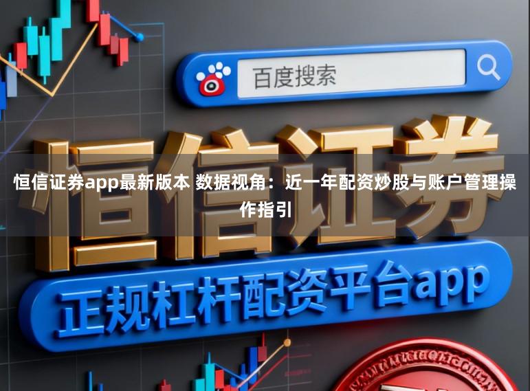 恒信证券app最新版本 数据视角：近一年配资炒股与账户管理操作指引