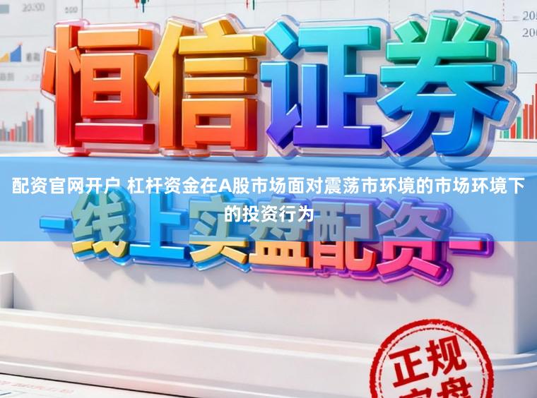 配资官网开户 杠杆资金在A股市场面对震荡市环境的市场环境下的投资行为