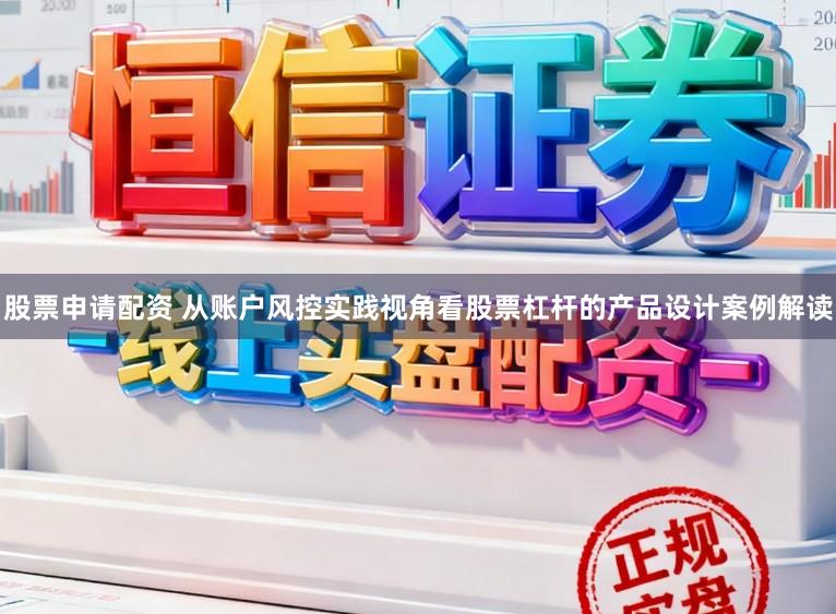 股票申请配资 从账户风控实践视角看股票杠杆的产品设计案例解读