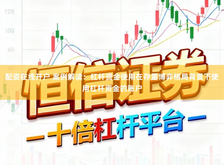 配资在线开户 案例解读：杠杆资金使用在存量博弈格局背景下使用杠杆资金的账户