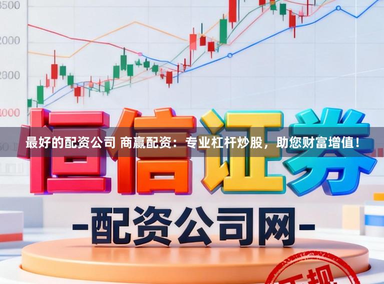 最好的配资公司 商赢配资：专业杠杆炒股，助您财富增值！