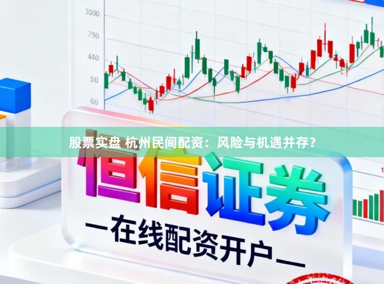 股票实盘 杭州民间配资：风险与机遇并存？