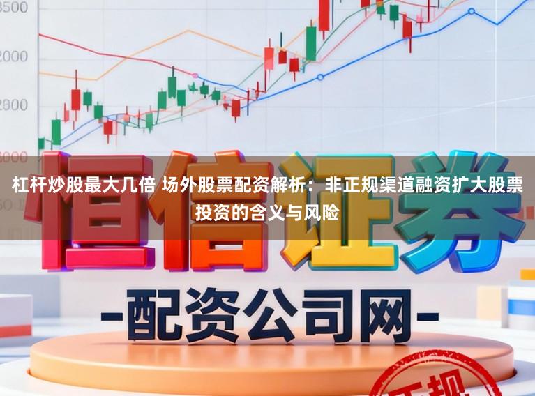 杠杆炒股最大几倍 场外股票配资解析：非正规渠道融资扩大股票投资的含义与风险