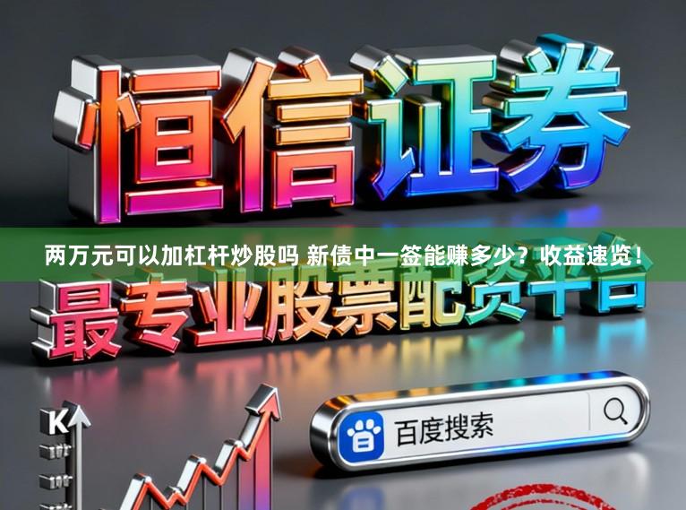 两万元可以加杠杆炒股吗 新债中一签能赚多少？收益速览！