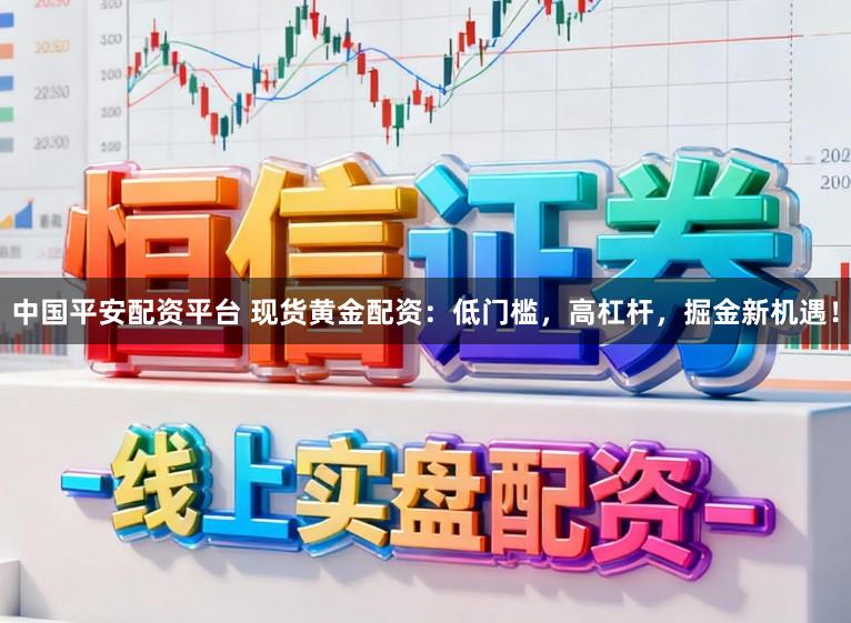 中国平安配资平台 现货黄金配资：低门槛，高杠杆，掘金新机遇！