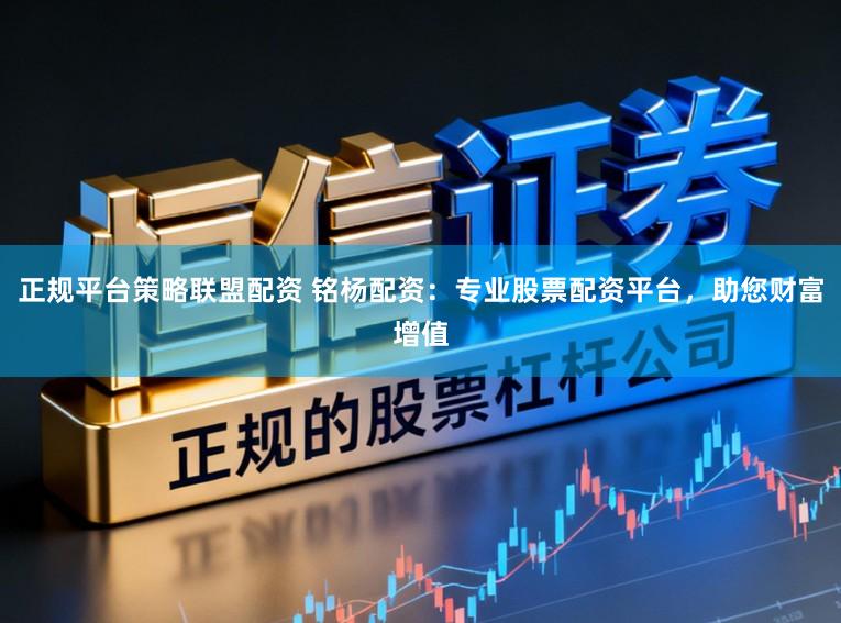 正规平台策略联盟配资 铭杨配资：专业股票配资平台，助您财富增值