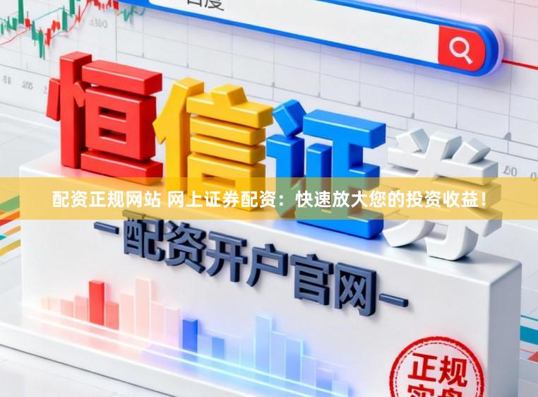 配资正规网站 网上证券配资：快速放大您的投资收益！