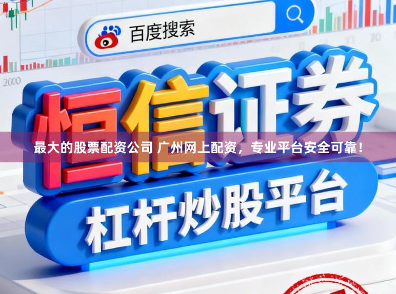 最大的股票配资公司 广州网上配资，专业平台安全可靠！