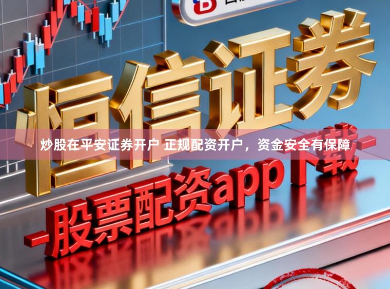 炒股在平安证券开户 正规配资开户，资金安全有保障