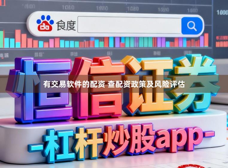 有交易软件的配资 查配资政策及风险评估