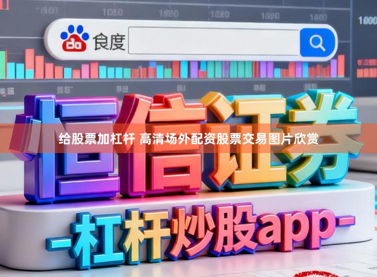给股票加杠杆 高清场外配资股票交易图片欣赏