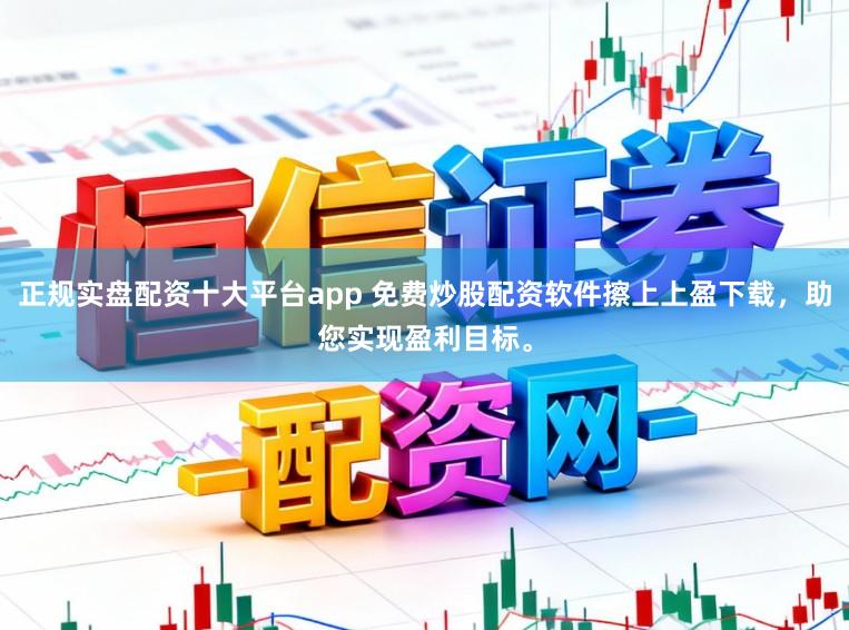 正规实盘配资十大平台app 免费炒股配资软件擦上上盈下载，助您实现盈利目标。