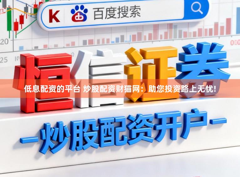 低息配资的平台 炒股配资财猫网:助您投资路上无忧!