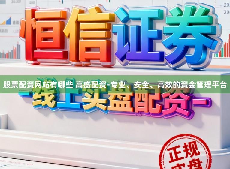 股票配资网站有哪些 高盛配资-专业、安全、高效的资金管理平台