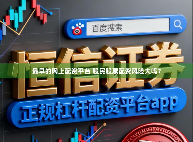 最早的网上配资平台 股民股票配资风险大吗？