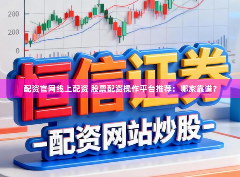 配资官网线上配资 股票配资操作平台推荐：哪家靠谱？