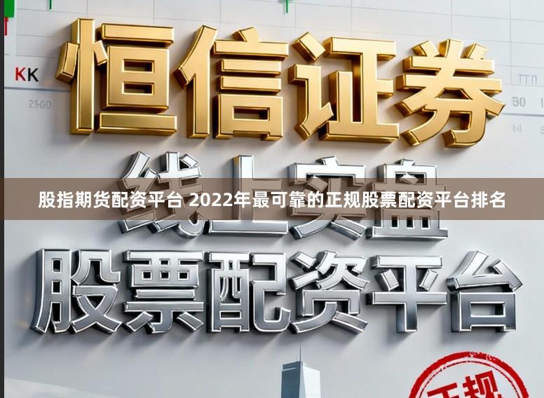 股指期货配资平台 2022年最可靠的正规股票配资平台排名