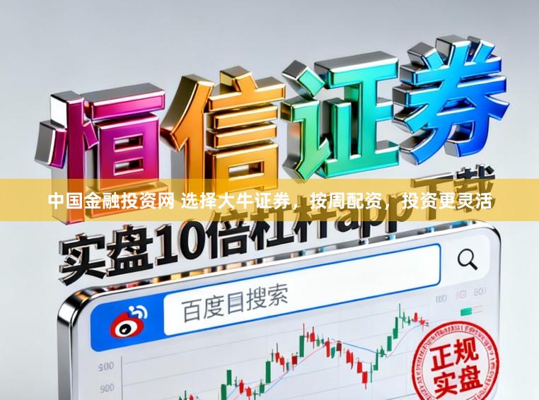 中国金融投资网 选择大牛证券，按周配资，投资更灵活