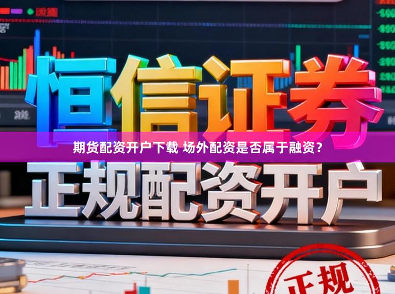 期货配资开户下载 场外配资是否属于融资？