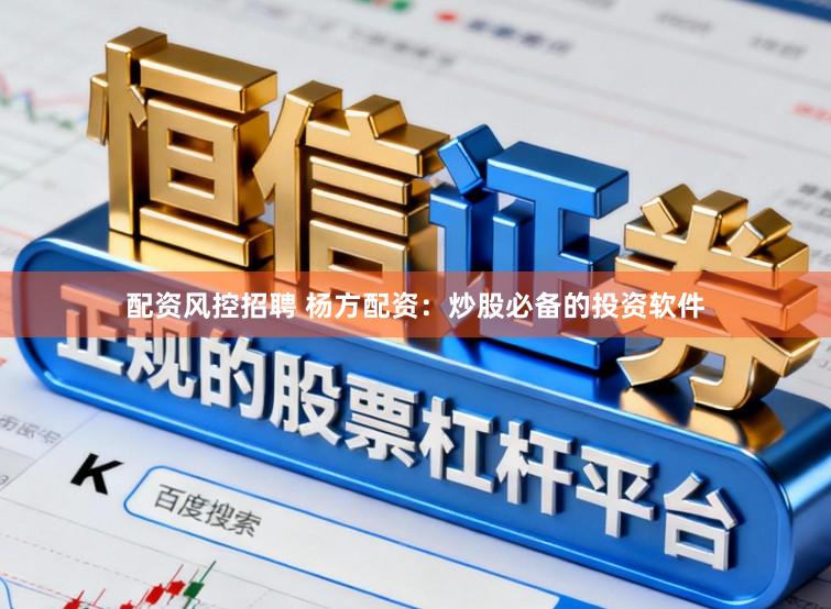 配资风控招聘 杨方配资：炒股必备的投资软件