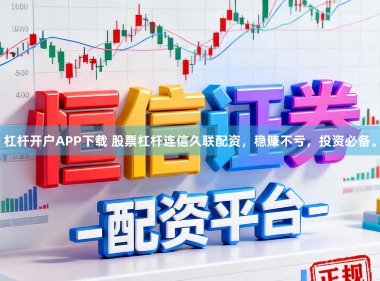 杠杆开户APP下载 股票杠杆连信久联配资，稳赚不亏，投资必备。