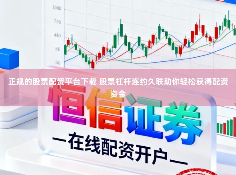 正规的股票配资平台下载 股票杠杆连约久联助你轻松获得配资资金