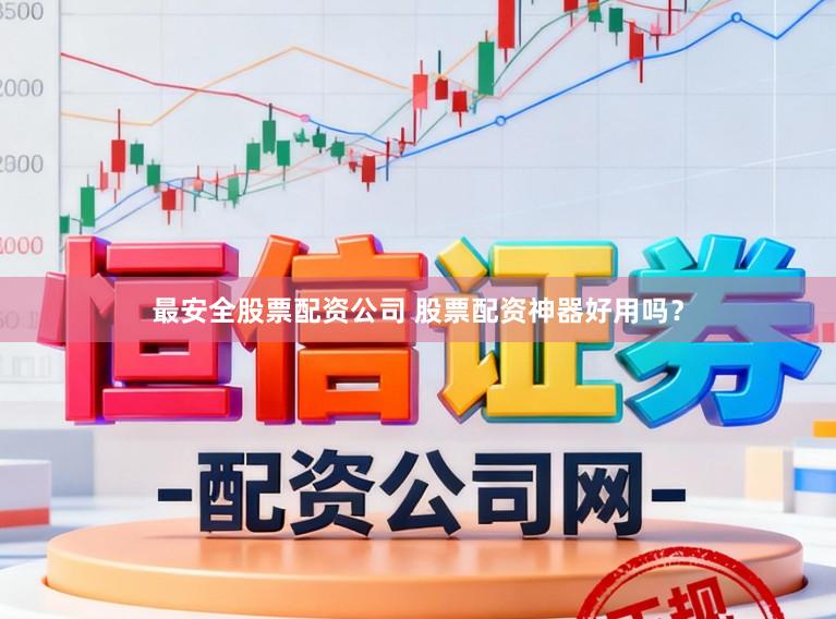 最安全股票配资公司 股票配资神器好用吗？