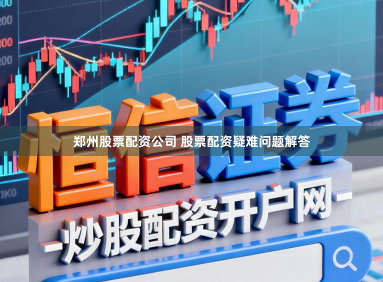 郑州股票配资公司 股票配资疑难问题解答