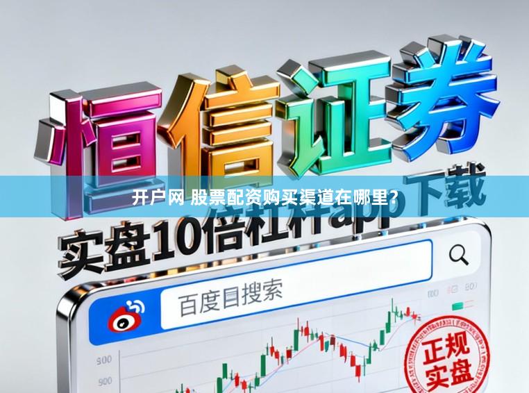 开户网 股票配资购买渠道在哪里？