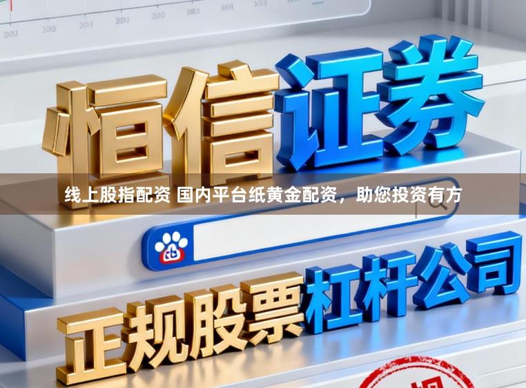 线上股指配资 国内平台纸黄金配资，助您投资有方