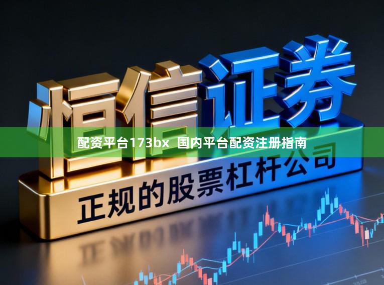 配资平台173bx  国内平台配资注册指南
