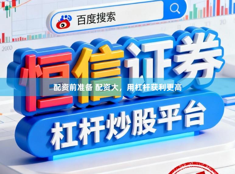 配资前准备 配资大，用杠杆获利更高