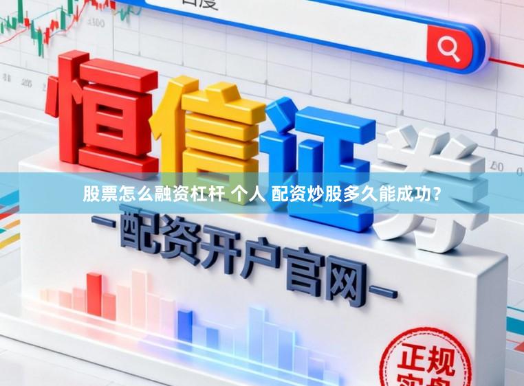 股票怎么融资杠杆 个人 配资炒股多久能成功？