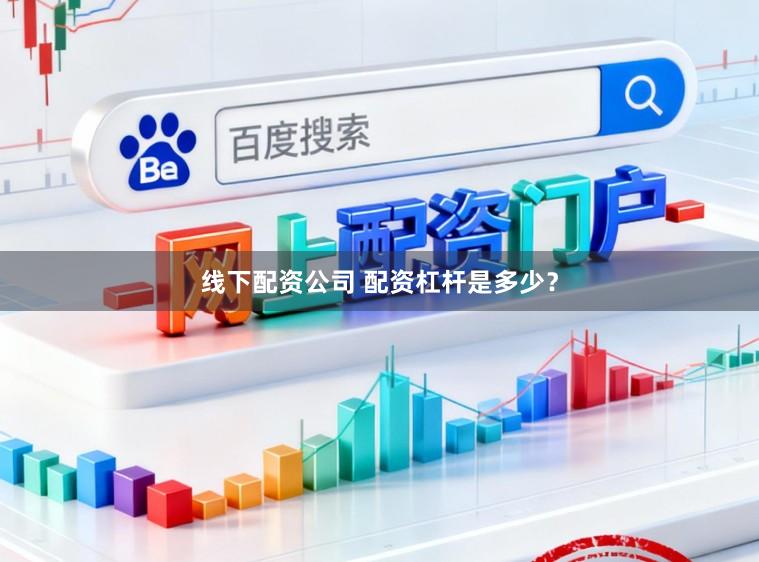 线下配资公司 配资杠杆是多少？