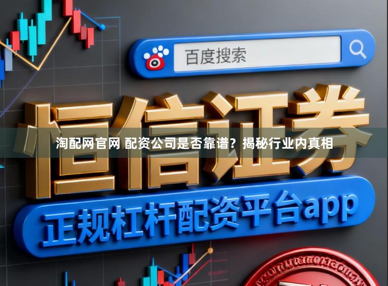 淘配网官网 配资公司是否靠谱？揭秘行业内真相