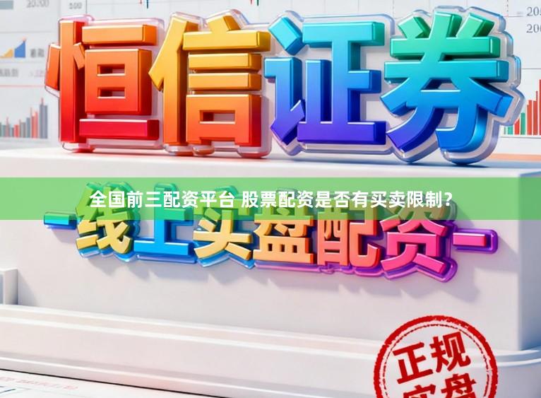 全国前三配资平台 股票配资是否有买卖限制？