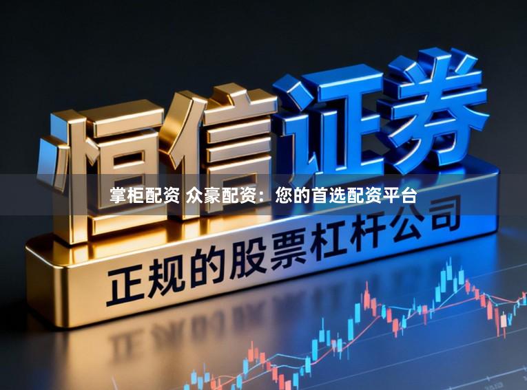 掌柜配资 众豪配资：您的首选配资平台