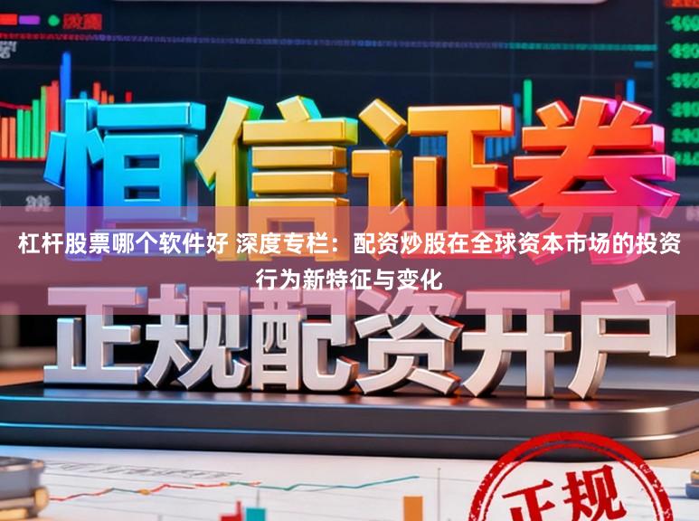 杠杆股票哪个软件好 深度专栏：配资炒股在全球资本市场的投资行为新特征与变化