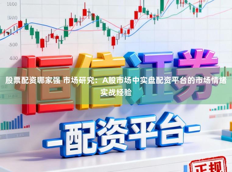 股票配资哪家强 市场研究：A股市场中实盘配资平台的市场情绪实战经验