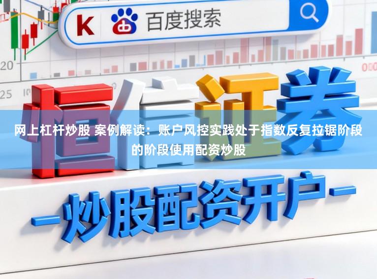 网上杠杆炒股 案例解读：账户风控实践处于指数反复拉锯阶段的阶段使用配资炒股