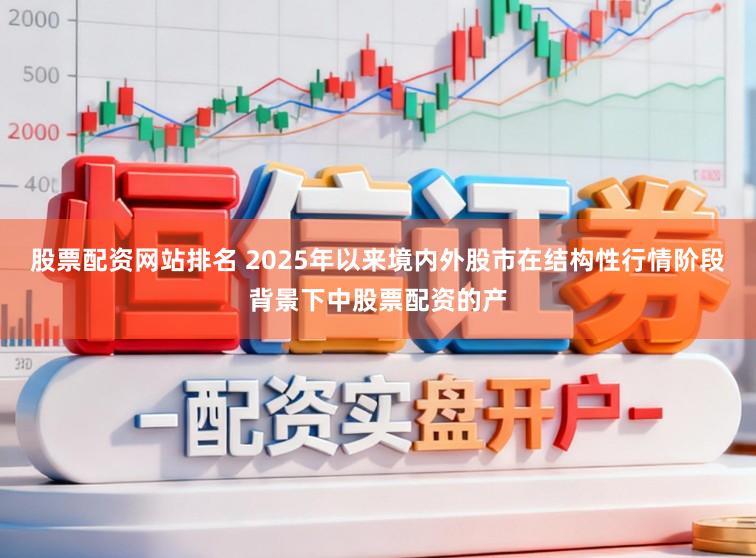 股票配资网站排名 2025年以来境内外股市在结构性行情阶段背景下中股票配资的产