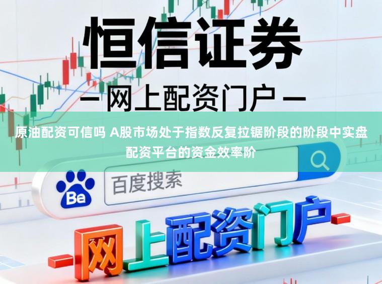 原油配资可信吗 A股市场处于指数反复拉锯阶段的阶段中实盘配资平台的资金效率阶